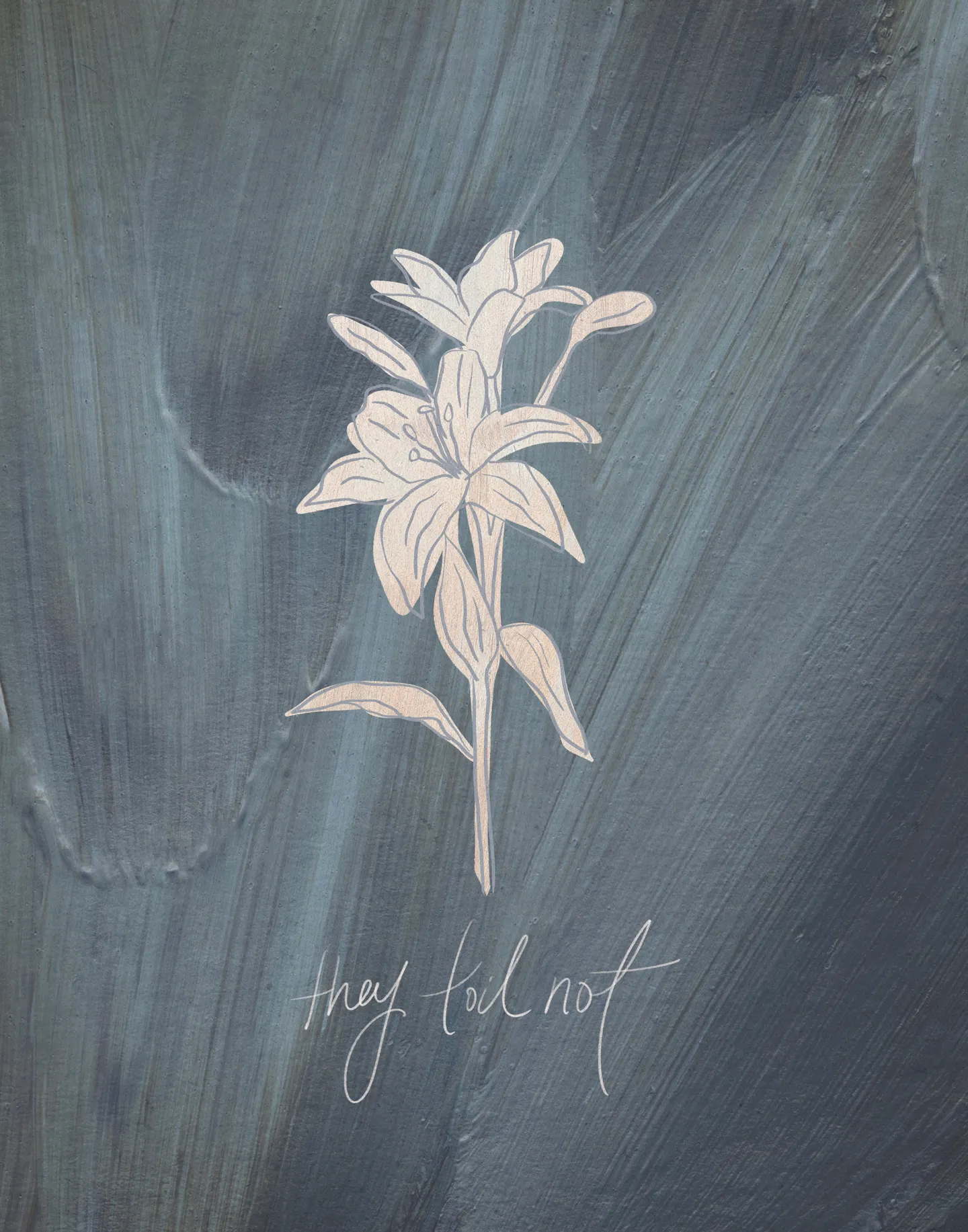 Consider the Lilies on Blue, the full artwork: a pale blush lily on a single stem drawn over slate blue and grey brushstrokes, with "they toil not" handwritten beneath it.